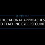 Approaches to Teaching Cyber Security: Echoworx Talking Security @ CCSE Ep 7